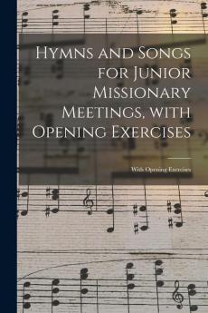 Hymns and Songs for Junior Missionary Meetings With Opening Exercises [microform]: With Opening Exercises