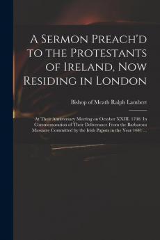 A Sermon Preach'd to the Protestants of Ireland Now Residing in London