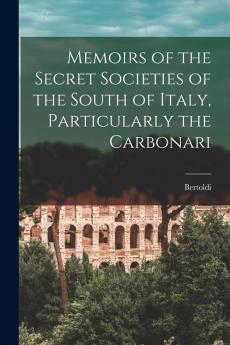 Memoirs of the Secret Societies of the South of Italy Particularly the Carbonari