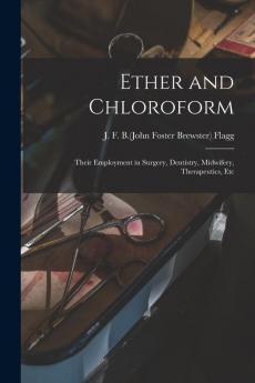 Ether and Chloroform; Their Employment in Surgery Dentistry Midwifery Therapeutics Etc
