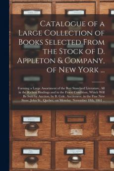 Catalogue of a Large Collection of Books Selected From the Stock of D. Appleton & Company of New York ... [microform]: Forming a Large Assortment of ... and in the Finest Condition Which Will Be...