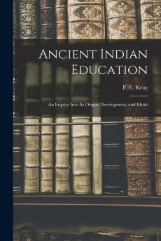 Ancient Indian Education: an Inquiry Into Its Origin Development and Ideals