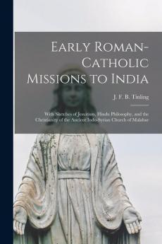 Early Roman-Catholic Missions to India: With Sketches of Jesuitism Hindu Philosophy and the Christianity of the Ancient Indo-Syrian Church of Malabar