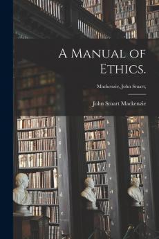 A Manual of Ethics. [microform]; Mackenzie John Stuart