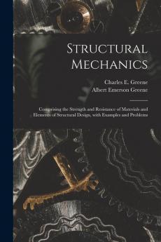 Structural Mechanics: Comprising the Strength and Resistance of Materials and Elements of Structural Design With Examples and Problems