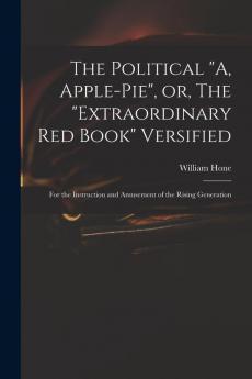 The Political A Apple-pie or The extraordinary Red Book Versified: for the Instruction and Amusement of the Rising Generation