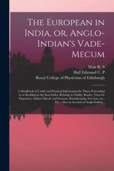 The European in India or Anglo-Indian's Vade-mecum: a Handbook of Useful and Practical Information for Those Proceeding to or Residing in the East ... Indian Climate and Seasons Housekeeping ...