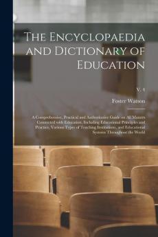 The Encyclopaedia and Dictionary of Education; a Comprehensive Practical and Authoritative Guide on All Matters Connected With Education Including ... and Educational Systems...; v. 4