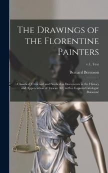 The Drawings of the Florentine Painters: Classified Criticised and Studied as Documents in the History and Appreciation of Tuscan Art With a Copious Catalogue Raisonné; v.1 text