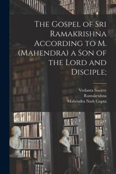 The Gospel of Sri Ramakrishna According to M. (Mahendra) a Son of the Lord and Disciple;