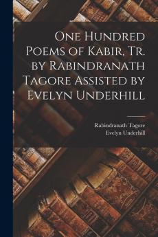 One Hundred Poems of Kabir tr. by Rabindranath Tagore Assisted by Evelyn Underhill