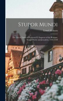 Stupor Mundi; the Life & Times of Frederick II Emperor of the Romans King of Sicily and Jerusalem 1194-1250
