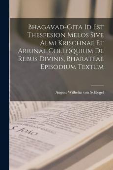 Bhagavad-gita Id Est Thespesion Melos Sive Almi Krischnae Et Ariunae Colloquium De Rebus Divinis Bharateae Episodium Textum