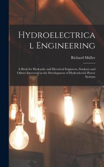 Hydroelectrical Engineering: A Book for Hydraulic and Electrical Engineers Students and Others Interested in the Development of Hydroelectric Power Systems