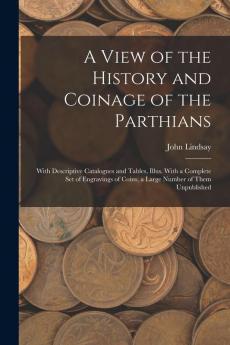 A View of the History and Coinage of the Parthians