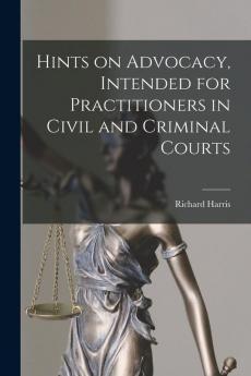 Hints on Advocacy Intended for Practitioners in Civil and Criminal Courts