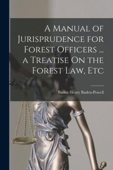 A Manual of Jurisprudence for Forest Officers ... a Treatise On the Forest Law Etc