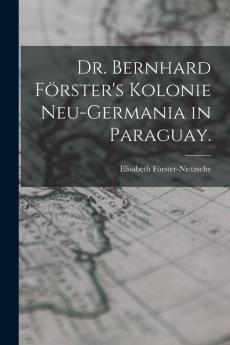Dr. Bernhard Förster'S Kolonie Neu-Germania In Paraguay. (German Edition)