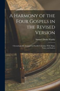 A Harmony of the Four Gospels in the Revised Version: Chronologically Arranged in Parallel Columns With Maps Notes and Indices