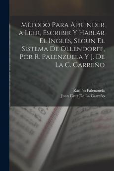 Método Para Aprender a Leer Escribir Y Hablar El Inglés Segun El Sistema De Ollendorff Por R. Palenzuela Y J. De La C. Carreño