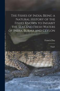 The Fishes of India; Being a Natural History of the Fishes Known to Inhabit the Seas and Fresh Waters of India Burma and Ceylon: Suppl.