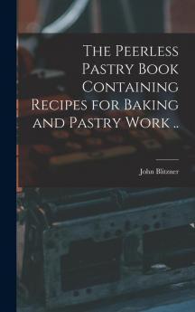 The Peerless Pastry Book Containing Recipes for Baking and Pastry Work ..