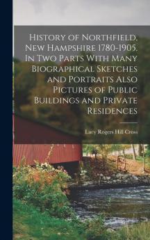 History of Northfield New Hampshire 1780-1905. In two Parts With Many Biographical Sketches and Portraits Also Pictures of Public Buildings and Private Residences