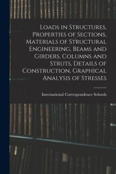 Loads in Structures Properties of Sections Materials of Structural Engineering Beams and Girders Columns and Struts Details of Construction Graphical Analysis of Stresses