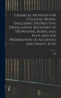 Chemical Methods for Utilizing Wood Including Destructive Distillation Recovery of Trupentine Rosin and Pulp and the Preparation of Alcohols and Oxalic Acid