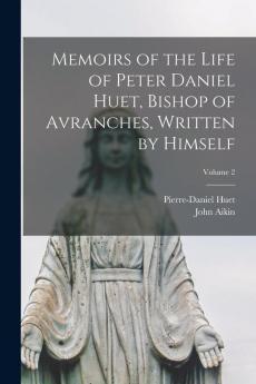 Memoirs of the Life of Peter Daniel Huet Bishop of Avranches Written by Himself; Volume 2