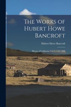 The Works of Hubert Howe Bancroft: History of California: vol. I 1542-1800