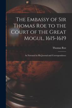 The Embassy of Sir Thomas Roe to the Court of the Great Mogul 1615-1619
