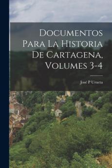 Documentos Para La Historia De Cartagena Volumes 3-4