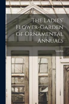 The Ladies' Flower-Garden of Ornamental Annuals
