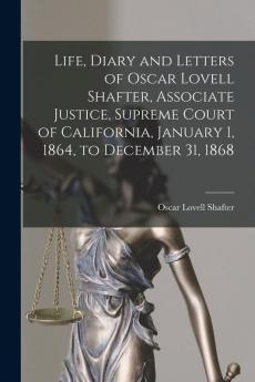 Life Diary and Letters of Oscar Lovell Shafter Associate Justice Supreme Court of California January 1 1864 to December 31 1868