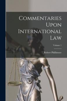 Commentaries Upon International Law; Volume 1