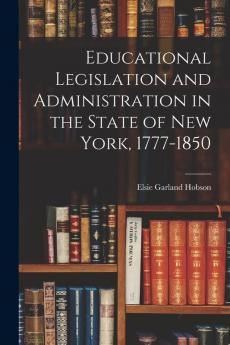 Educational Legislation and Administration in the State of New York 1777-1850