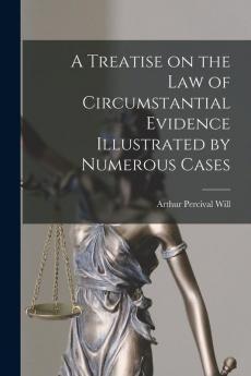 A Treatise on the Law of Circumstantial Evidence Illustrated by Numerous Cases