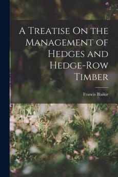 A Treatise On the Management of Hedges and Hedge-Row Timber