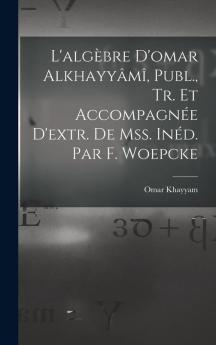 L'algèbre D'omar Alkhayyâmî Publ. Tr. Et Accompagnée D'extr. De Mss. Inéd. Par F. Woepcke
