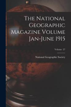 The National Geographic Magazine Volume Jan-June 1915; Volume 27