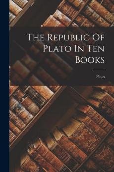 The Republic Of Plato In Ten Books