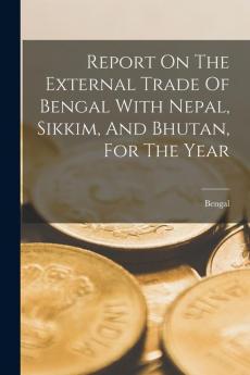 Report On The External Trade Of Bengal With Nepal Sikkim And Bhutan For The Year