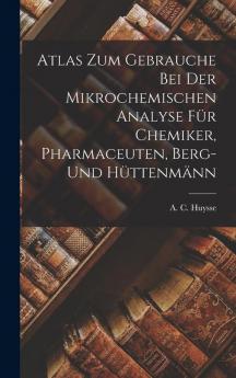 Atlas zum Gebrauche bei der Mikrochemischen Analyse für Chemiker Pharmaceuten Berg- und Hüttenmänn