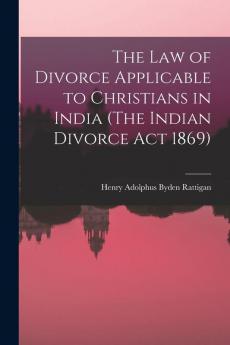 The Law of Divorce Applicable to Christians in India (The Indian Divorce Act 1869)