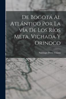 De Bogotá al Atlántico por la vía de los ríos Meta Vichada y Orinoco
