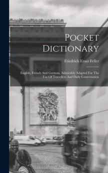 Pocket Dictionary; English French And German Admirably Adapted For The Use Of Travellers And Daily Conversation