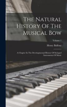 The Natural History Of The Musical Bow: A Chapter In The Developmental History Of Stringed Instruments Of Music; Volume 1