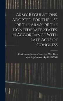 Army Regulations Adopted for the Use of the Army of the Confederate States in Accordance With Late Acts of Congress