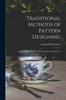 Traditional Methods of Pattern Designing; an Introduction to the Study of the Decorative Art
